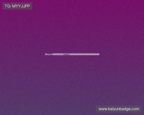Kaiyun开云旗舰厅官方地址2026最新版本,帮助玩家顺利进入官方平台享受优质游戏体验 Kaiyun开云旗舰厅官方地址2026最新版本,帮助玩家顺利进入官方平台享受优质游戏体验